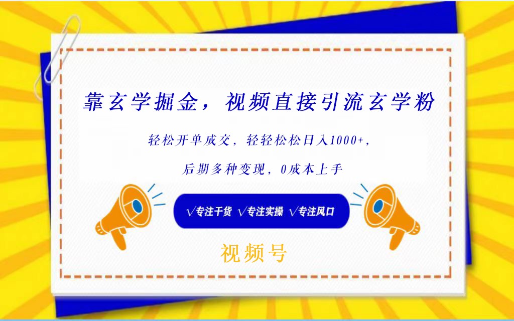 视频号靠玄学掘金，引流玄学粉，轻松开单成交，日入1000+  小白0成本上手-分享互联网最新创业兼职副业项目凌云网创