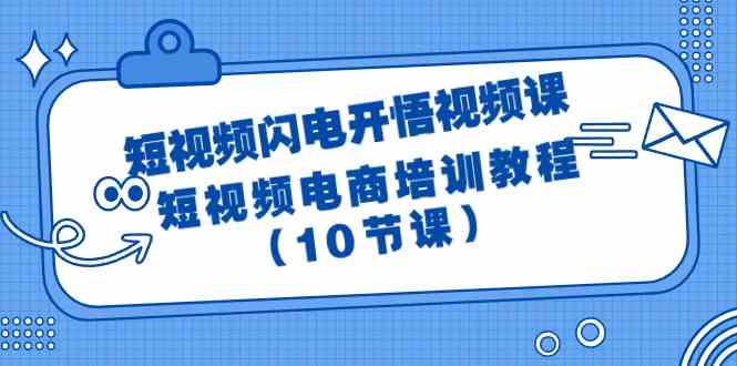 短视频闪电开悟视频课：短视频电商培训教程（10节课）-分享互联网最新创业兼职副业项目凌云网创