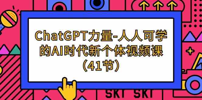 ChatGPT力量-人人可学的AI时代新个体视频课（41节）-分享互联网最新创业兼职副业项目凌云网创