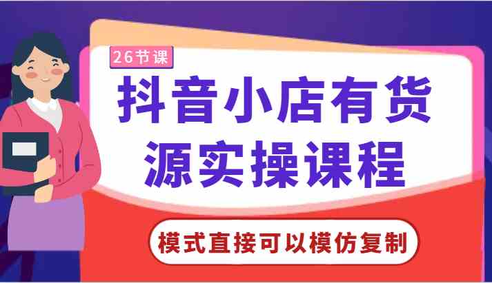 抖音小店有货源实操课程-模式直接可以模仿复制，零基础跟着学就可以了！-分享互联网最新创业兼职副业项目凌云网创