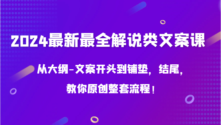 2024最新最全解说类文案课，从大纲-文案开头到铺垫，结尾，教你原创整套流程！-分享互联网最新创业兼职副业项目凌云网创