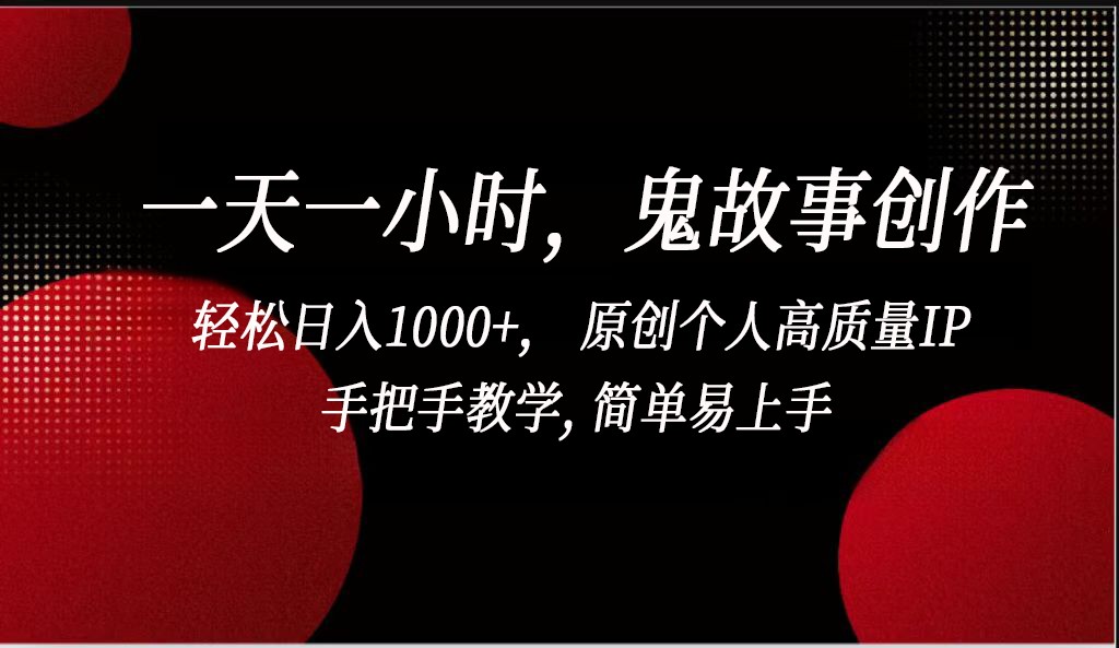 一天一小时，鬼故事创作， 轻松日入1000+， 原创个人高质量IP，手把手教学, 简单易…-分享互联网最新创业兼职副业项目凌云网创