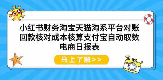 小红书财务淘宝天猫淘系平台对账回款核对成本核算支付宝自动取数电商日报表-分享互联网最新创业兼职副业项目凌云网创