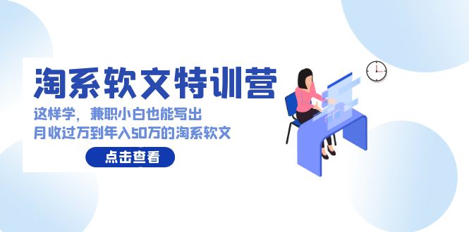 淘系软文特训营：兼职小白这样学也能写出月收过万到年入50万的淘系软文-分享互联网最新创业兼职副业项目凌云网创